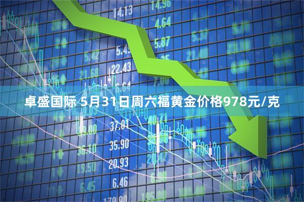 卓盛国际 5月31日周六福黄金价格978元/克