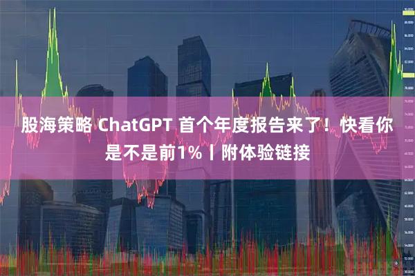 股海策略 ChatGPT 首个年度报告来了！快看你是不是前1%丨附体验链接