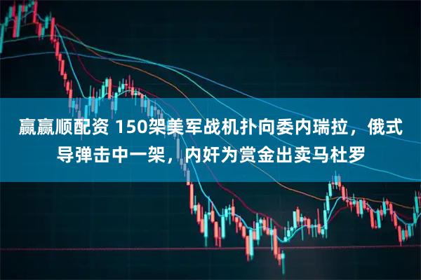 赢赢顺配资 150架美军战机扑向委内瑞拉，俄式导弹击中一架，内奸为赏金出卖马杜罗