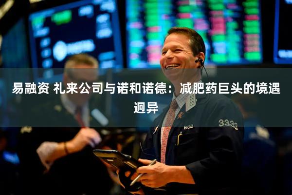 易融资 礼来公司与诺和诺德：减肥药巨头的境遇迥异