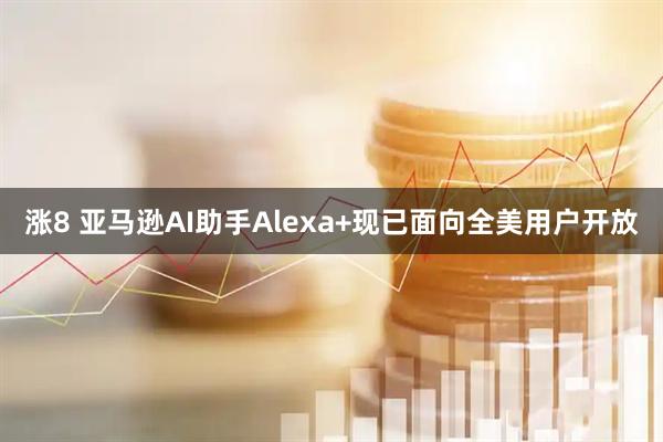 涨8 亚马逊AI助手Alexa+现已面向全美用户开放
