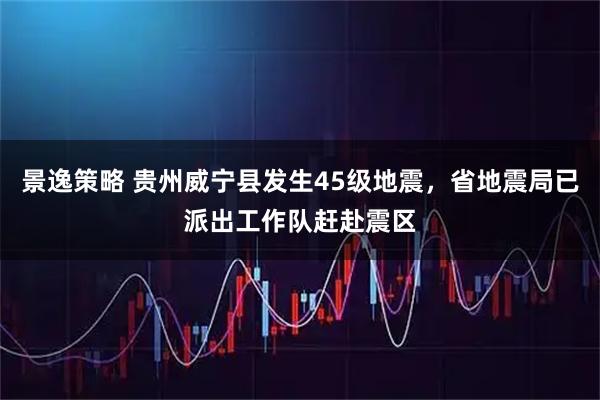 景逸策略 贵州威宁县发生45级地震，省地震局已派出工作队赶赴震区