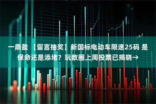 一鼎盈 【留言抽奖】新国标电动车限速25码 是保命还是添堵？玩数圈上周投票已揭晓→