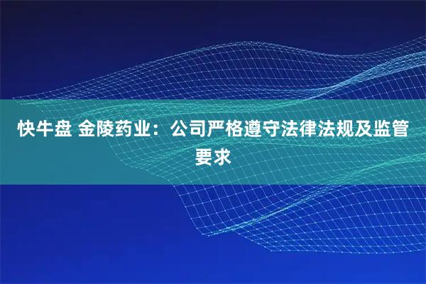 快牛盘 金陵药业：公司严格遵守法律法规及监管要求
